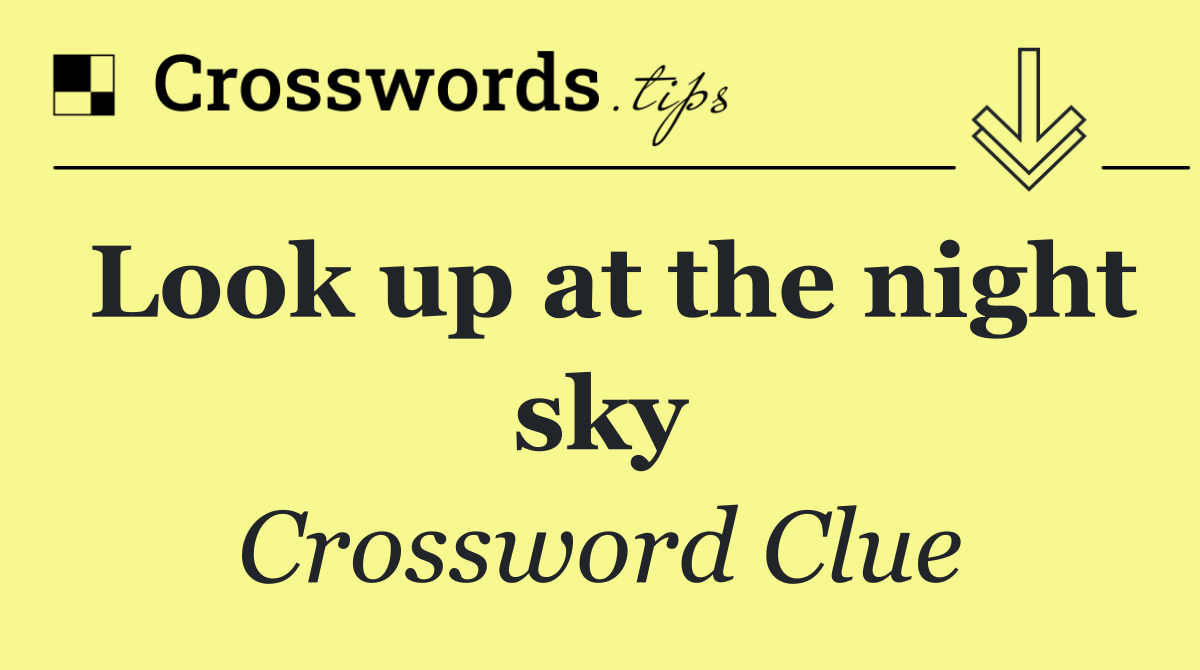 Look up at the night sky