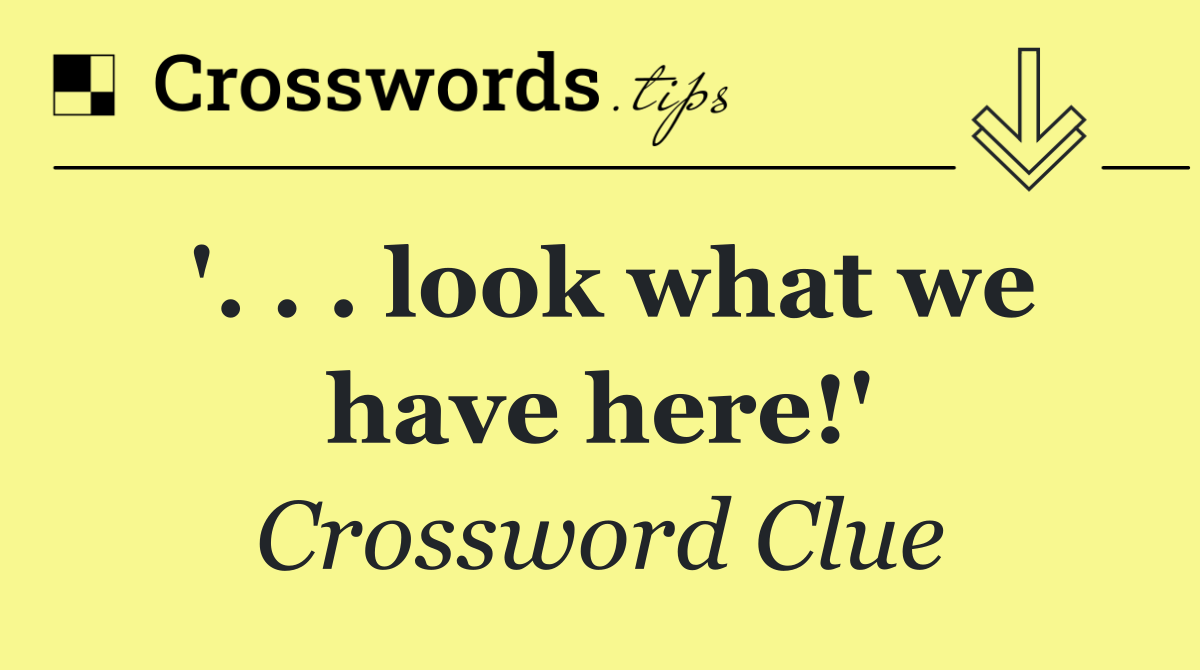 '. . . look what we have here!'