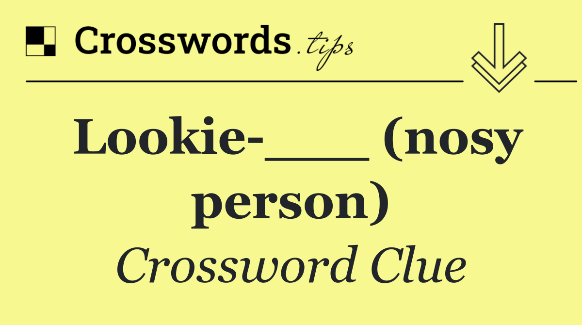 Lookie ___ (nosy person)