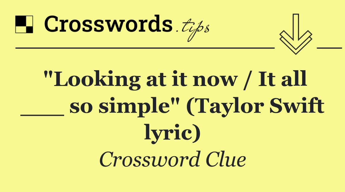 "Looking at it now / It all ___ so simple" (Taylor Swift lyric)
