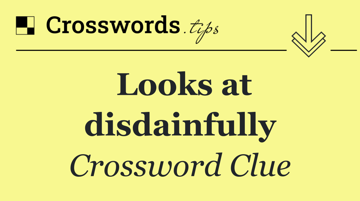 Looks at disdainfully