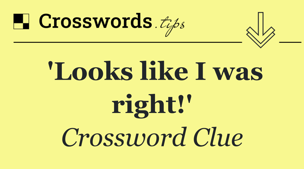 'Looks like I was right!'