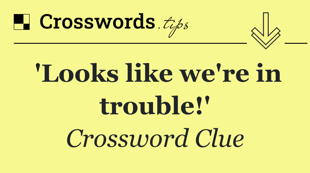 'Looks like we're in trouble!'