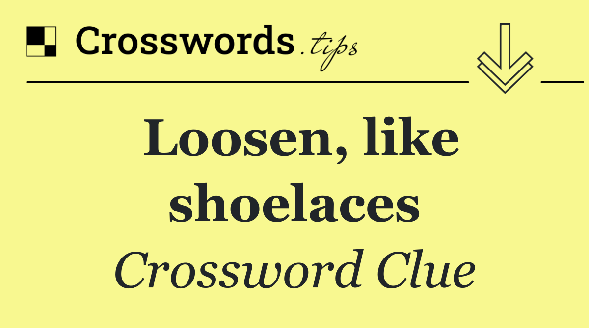 Loosen, like shoelaces