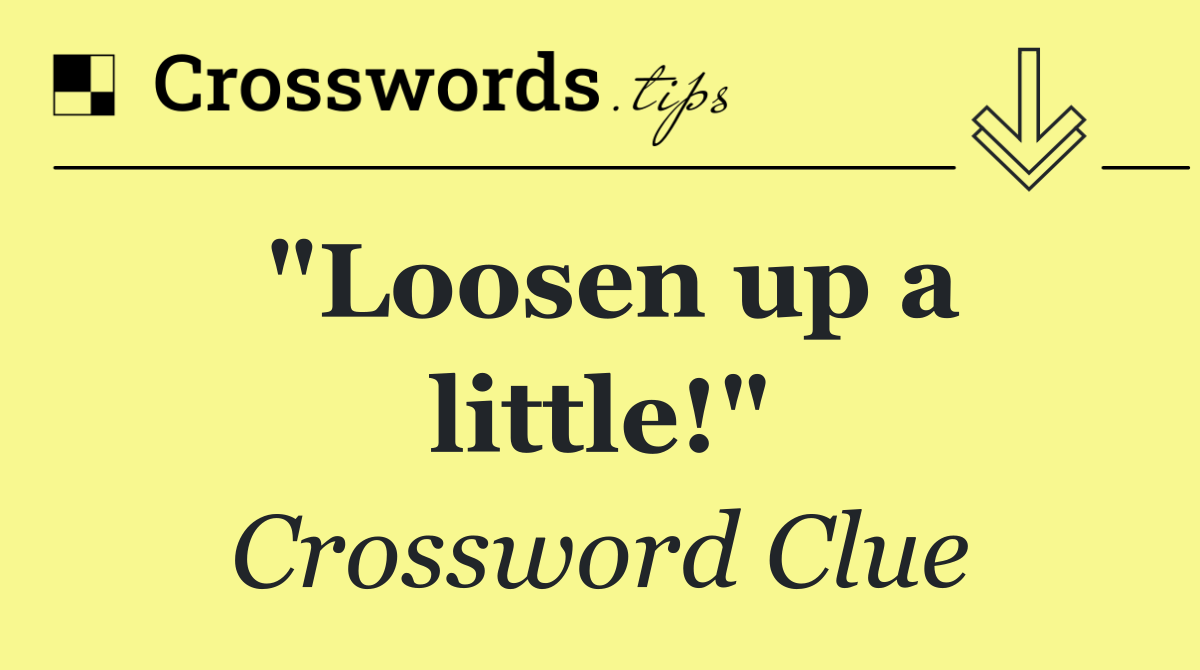 "Loosen up a little!"