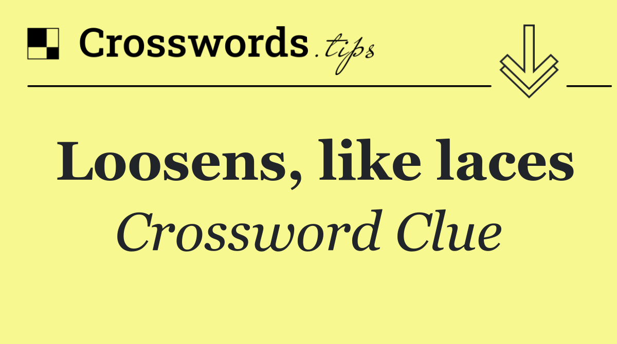 Loosens, like laces