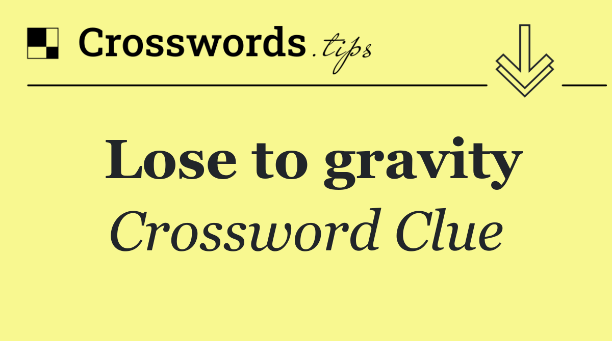 Lose to gravity