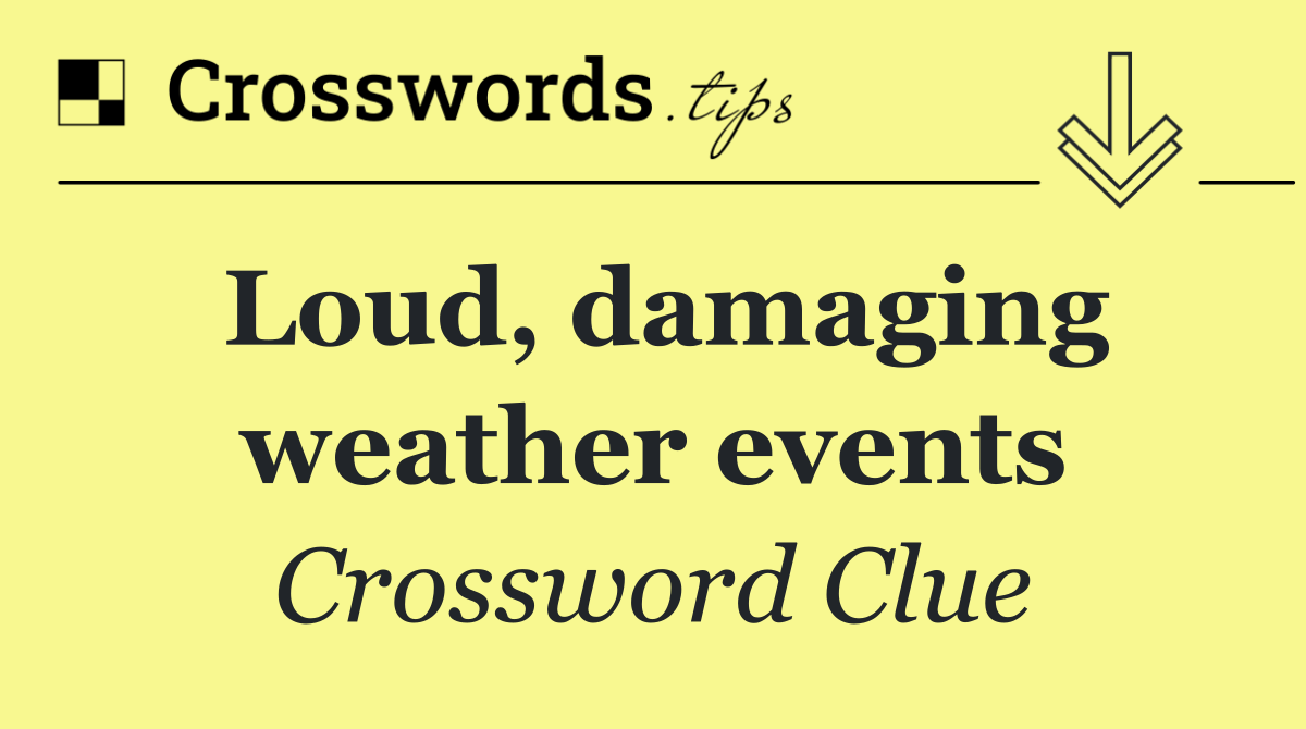 Loud, damaging weather events