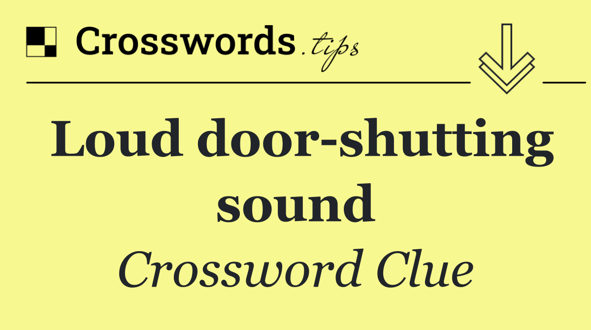 Loud door shutting sound