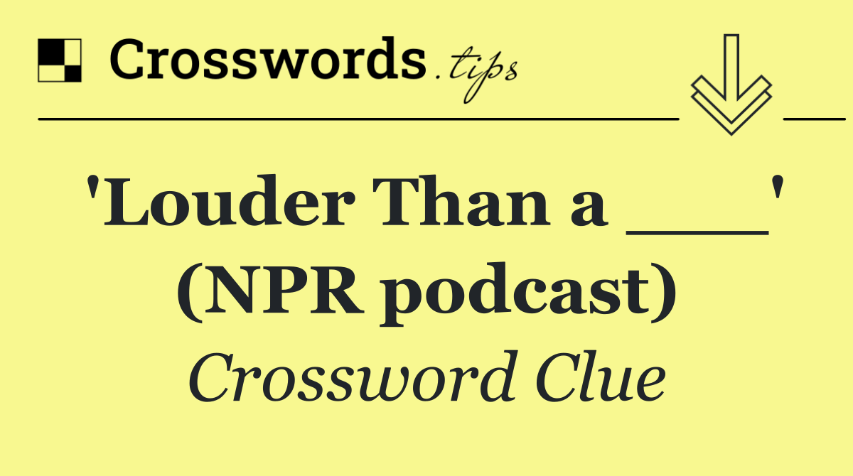 'Louder Than a ___' (NPR podcast)
