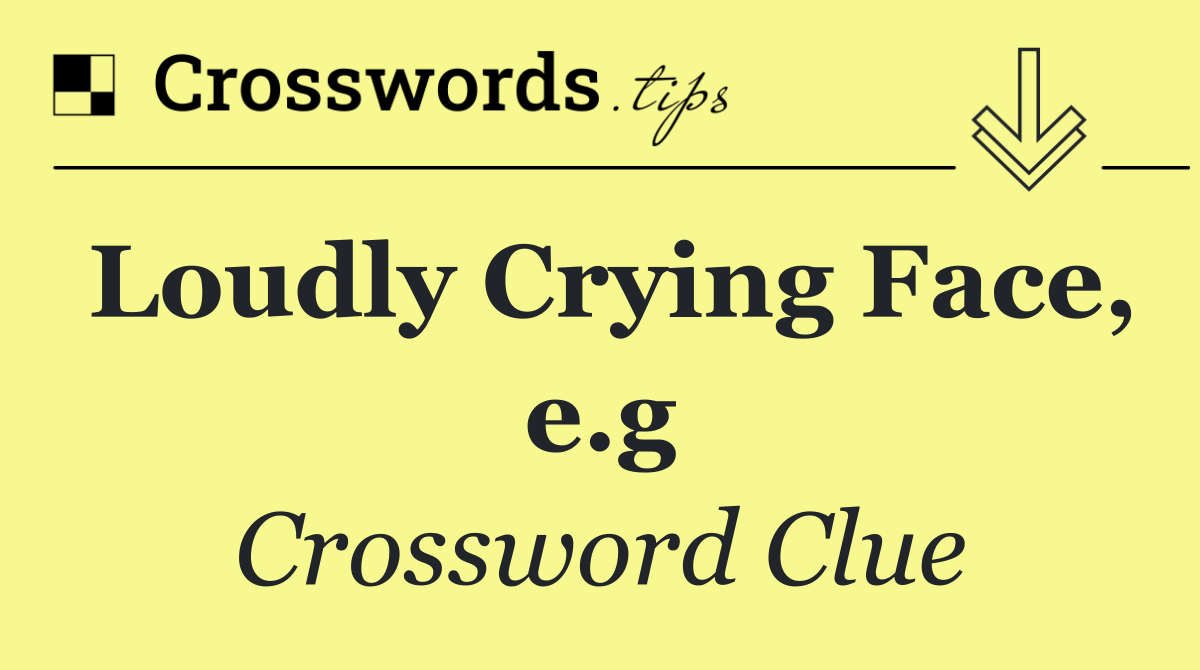 Loudly Crying Face, e.g