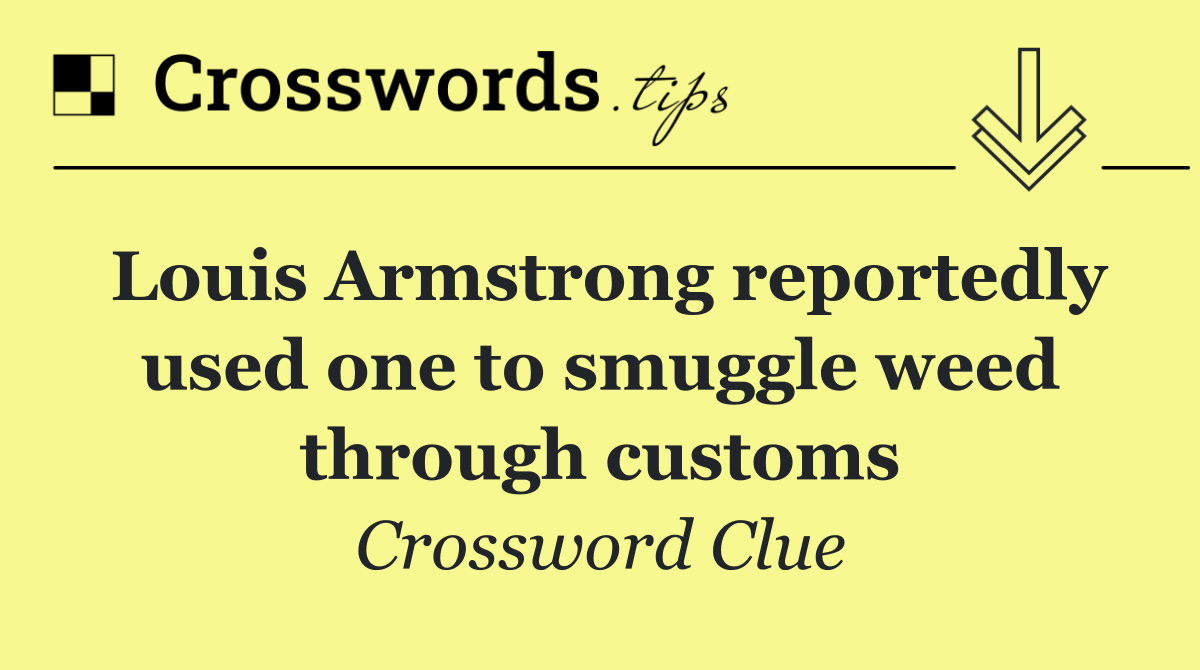 Louis Armstrong reportedly used one to smuggle weed through customs