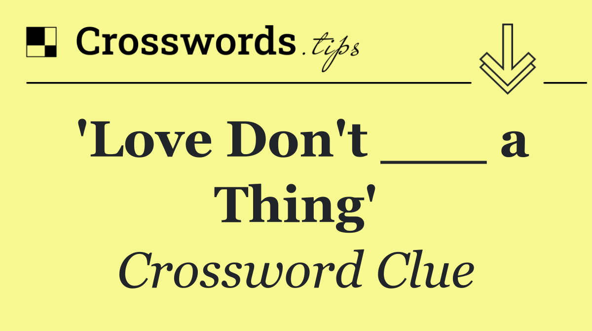 'Love Don't ___ a Thing'