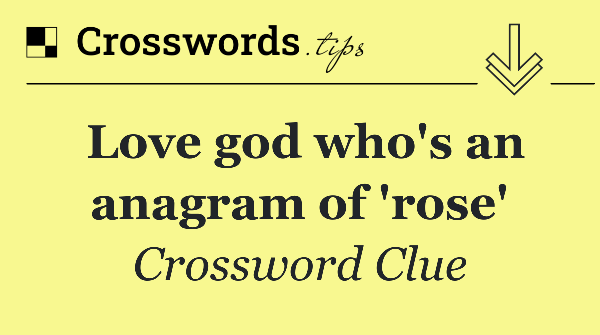 Love god who's an anagram of 'rose'
