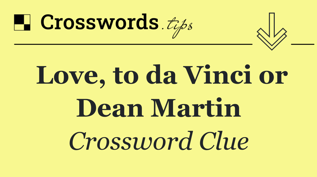 Love, to da Vinci or Dean Martin