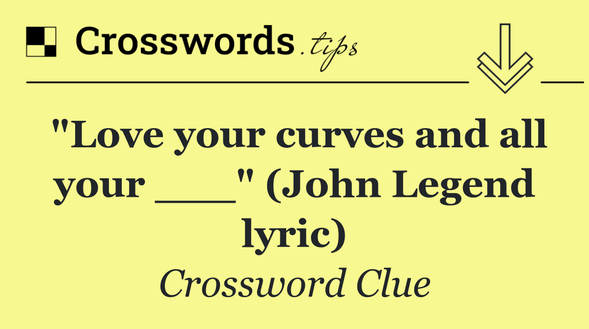 "Love your curves and all your ___" (John Legend lyric)