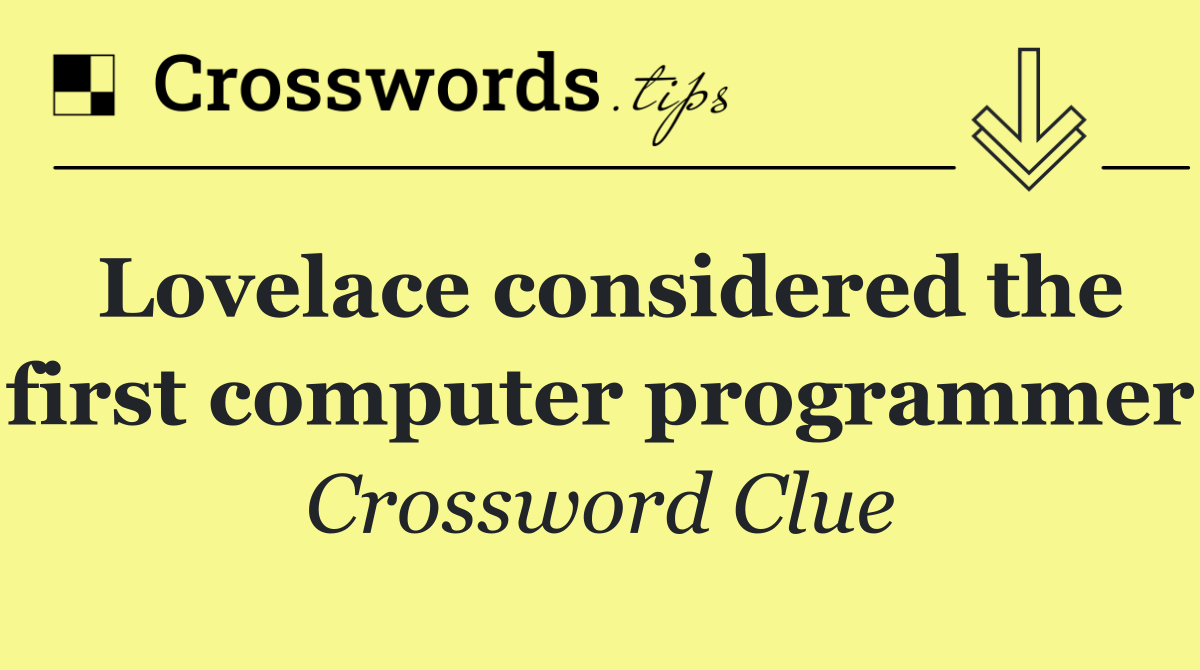 Lovelace considered the first computer programmer
