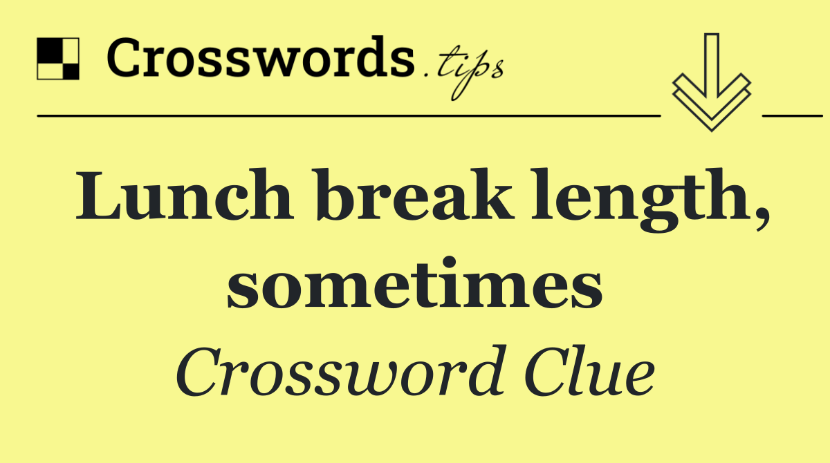 Lunch break length, sometimes