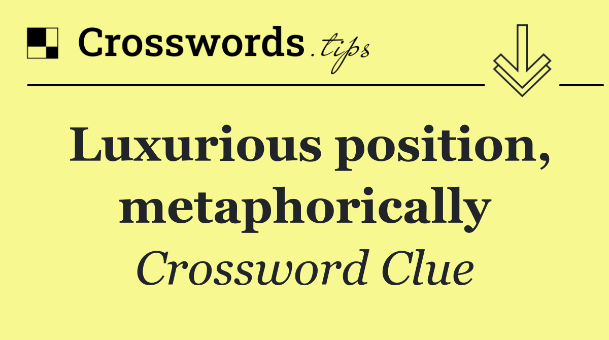 Luxurious position, metaphorically