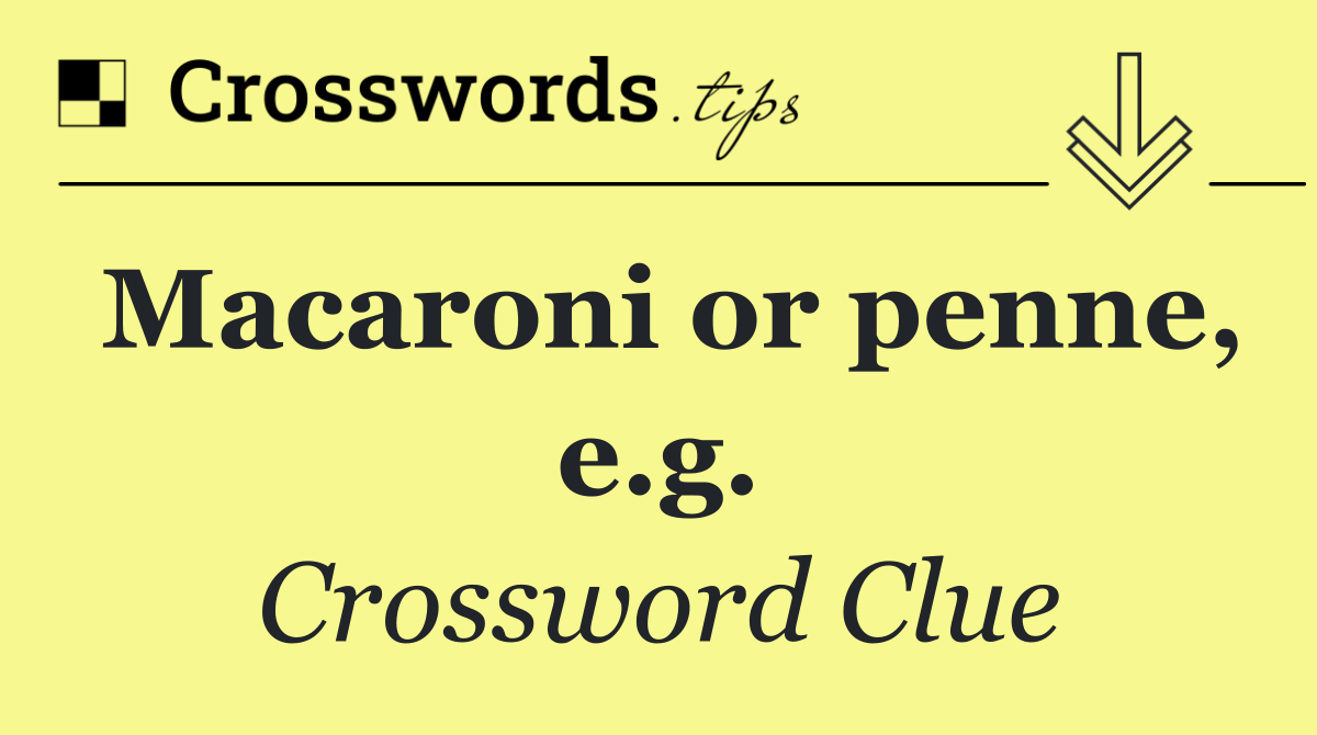 Macaroni or penne, e.g.