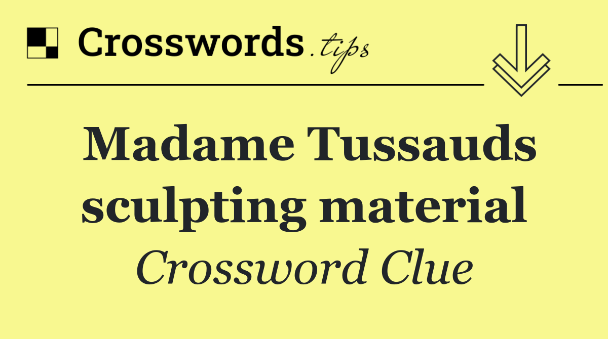 Madame Tussauds sculpting material