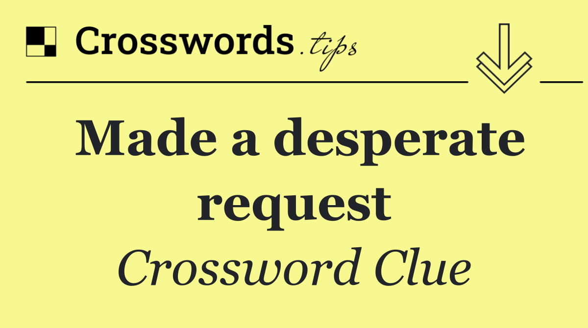 Made a desperate request