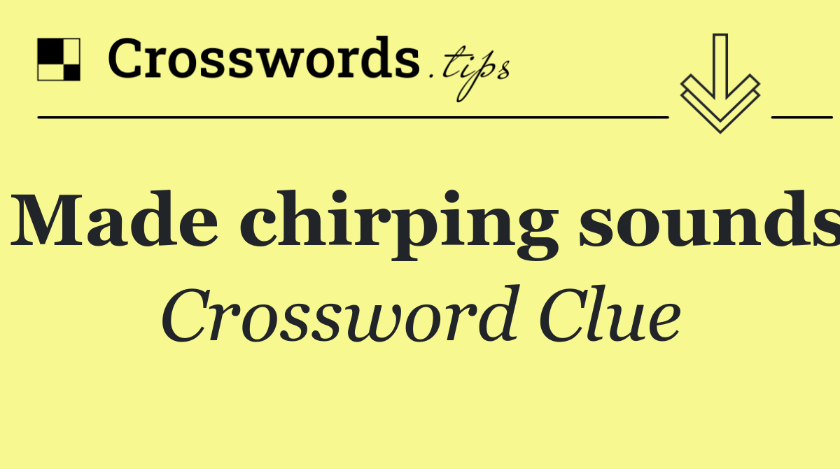 Made chirping sounds