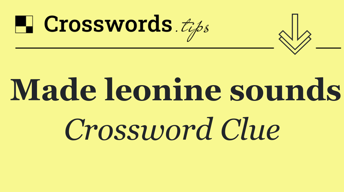 Made leonine sounds