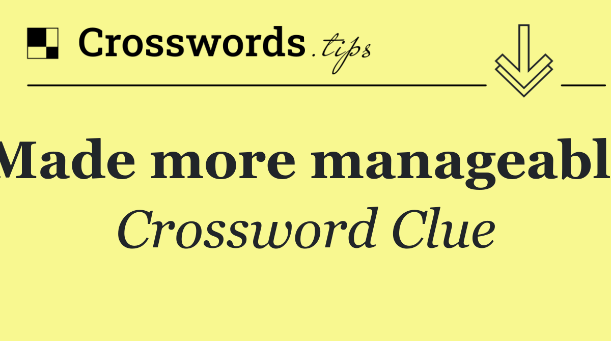 Made more manageable