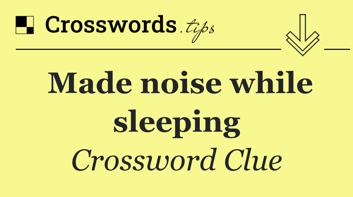 Made noise while sleeping