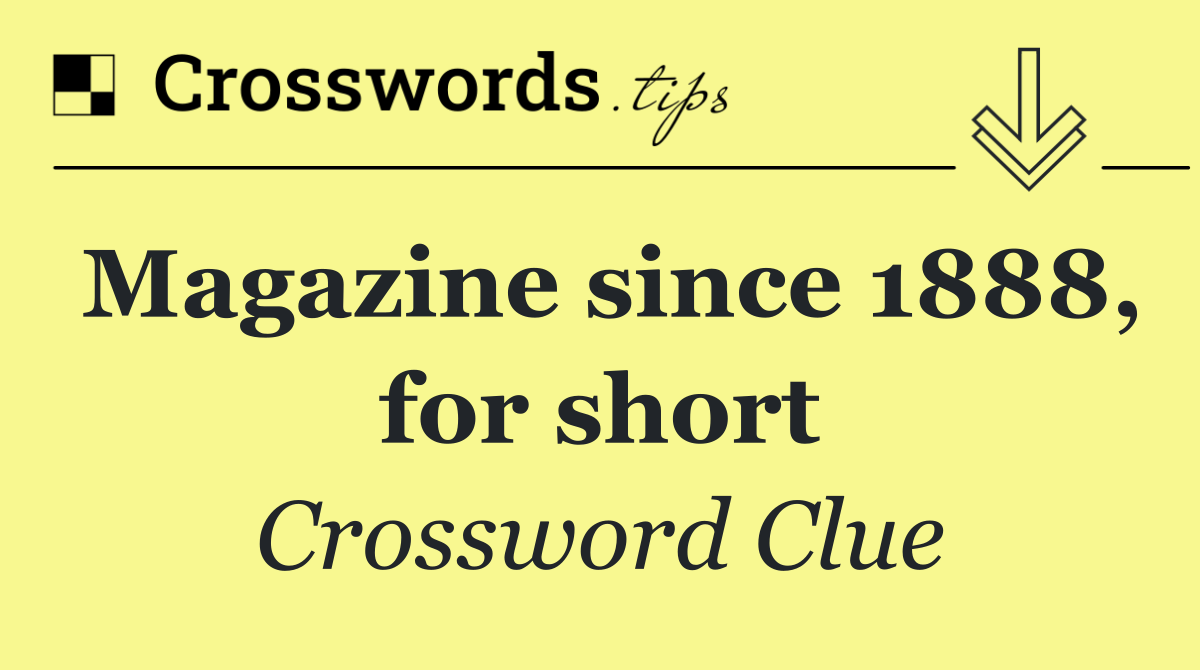 Magazine since 1888, for short