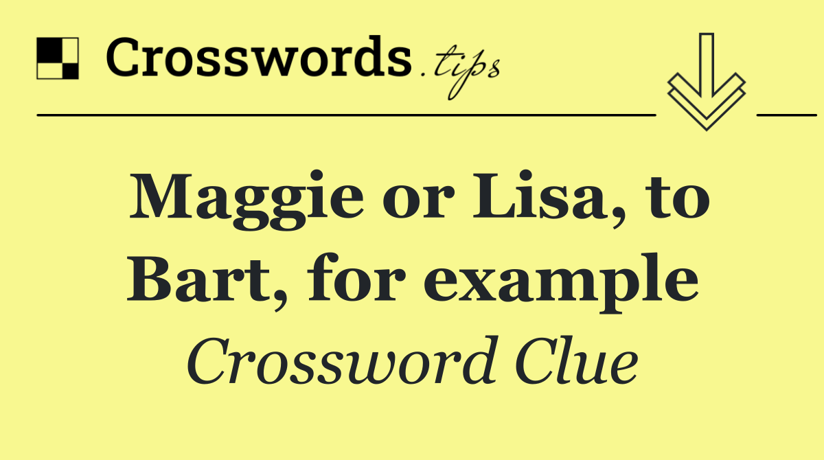 Maggie or Lisa, to Bart, for example