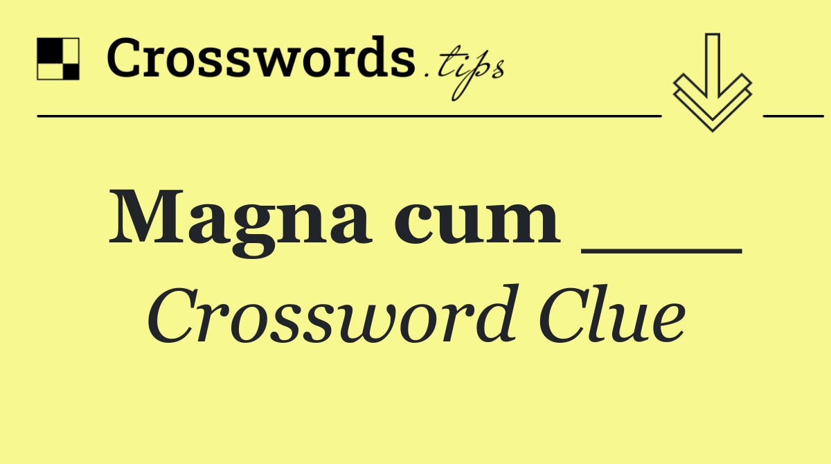 Magna cum ___