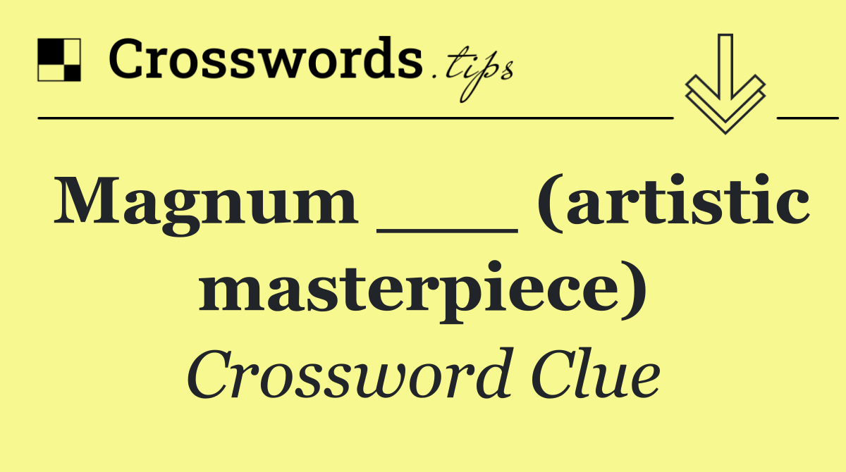 Magnum ___ (artistic masterpiece)