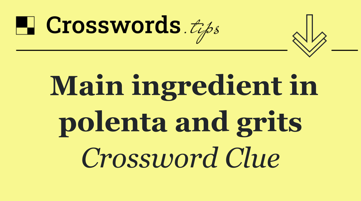 Main ingredient in polenta and grits