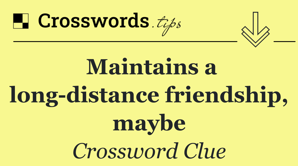 Maintains a long distance friendship, maybe