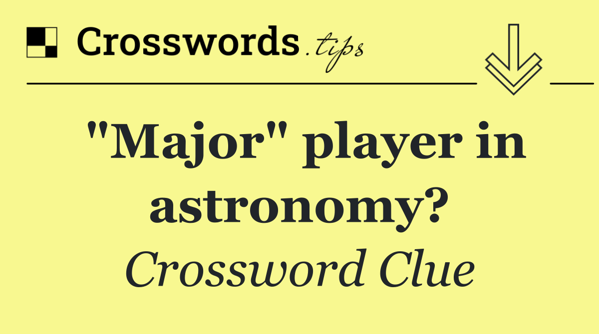 "Major" player in astronomy?