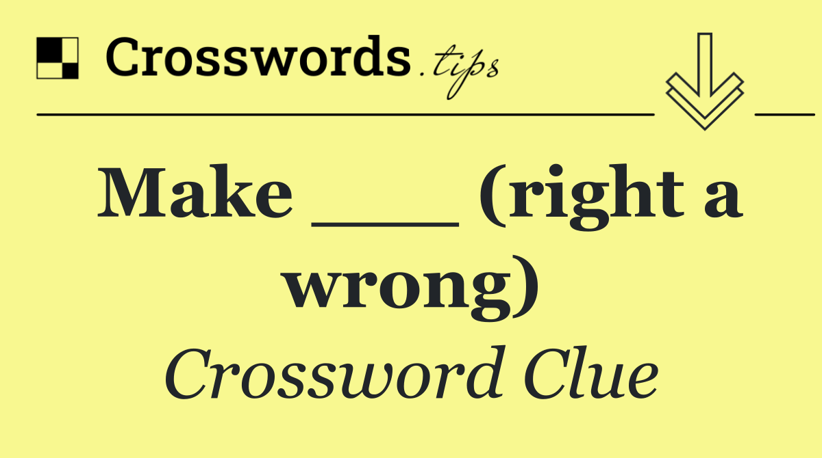 Make ___ (right a wrong)