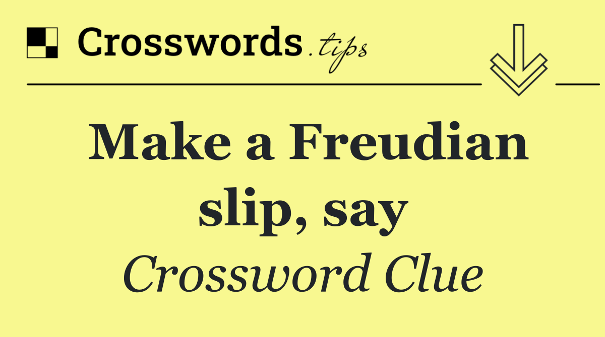 Make a Freudian slip, say