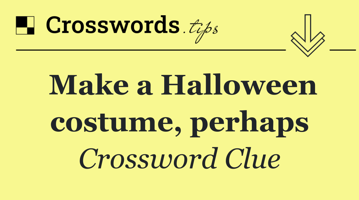 Make a Halloween costume, perhaps