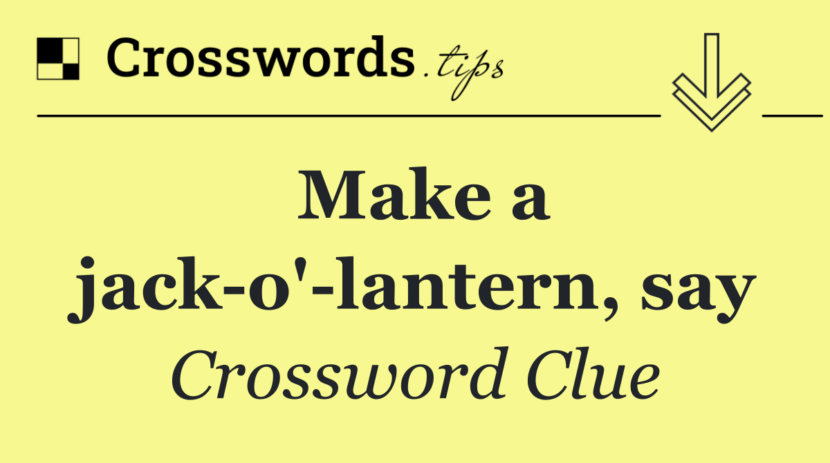 Make a jack o' lantern, say