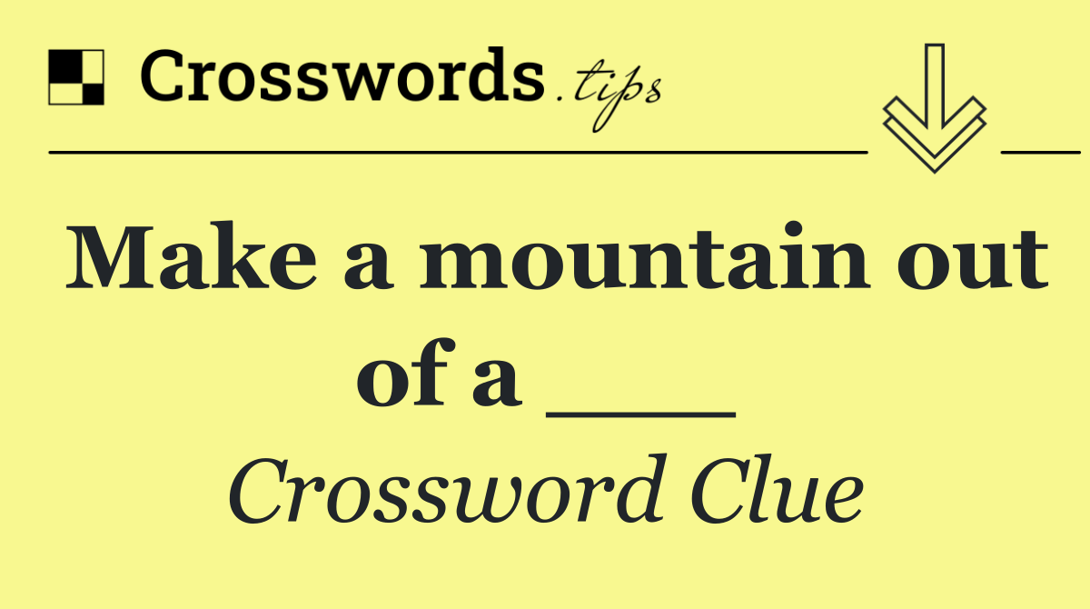 Make a mountain out of a ___