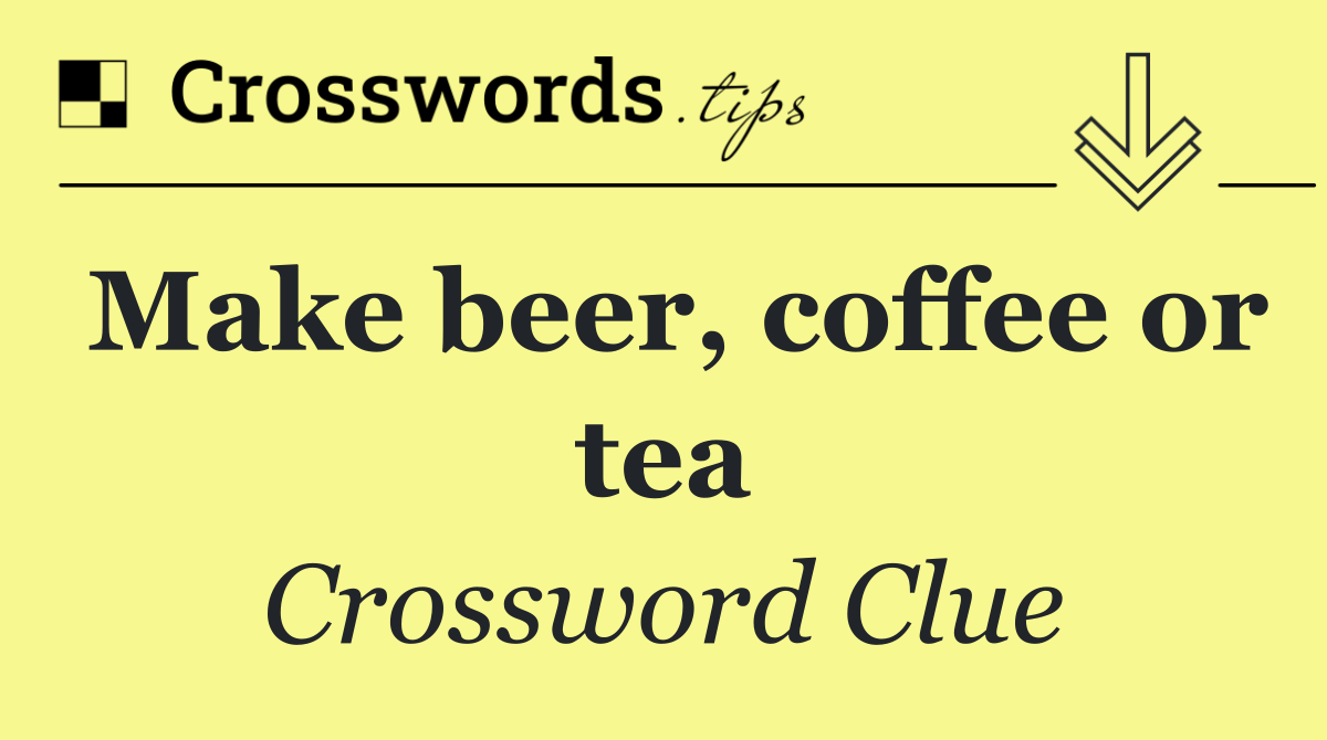 Make beer, coffee or tea