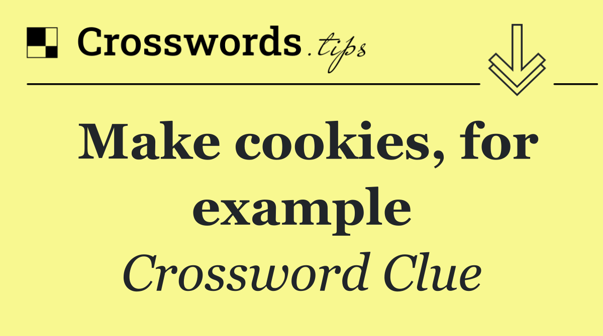 Make cookies, for example