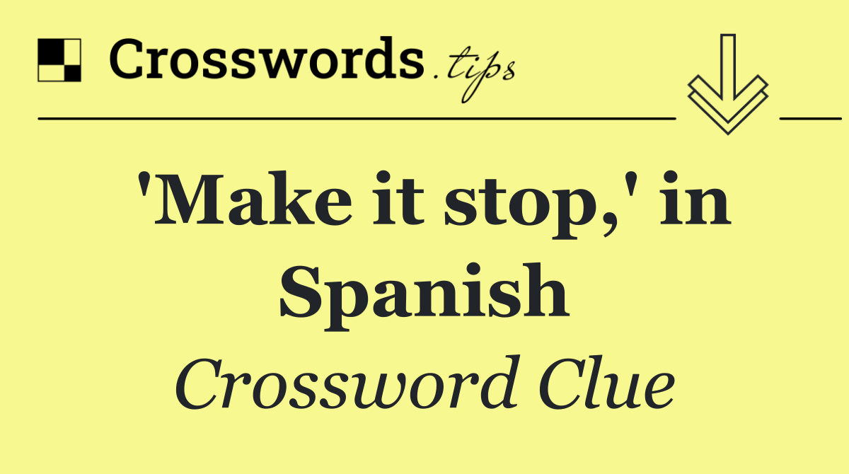 'Make it stop,' in Spanish