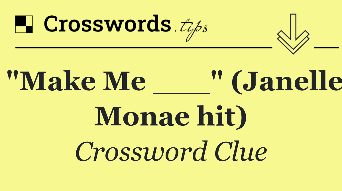 "Make Me ___" (Janelle Monae hit)