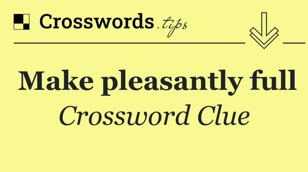 Make pleasantly full