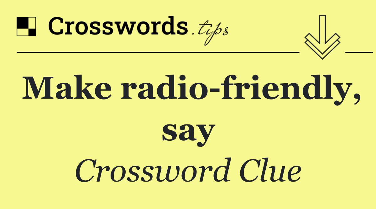 Make radio friendly, say