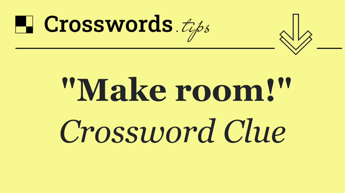 "Make room!"