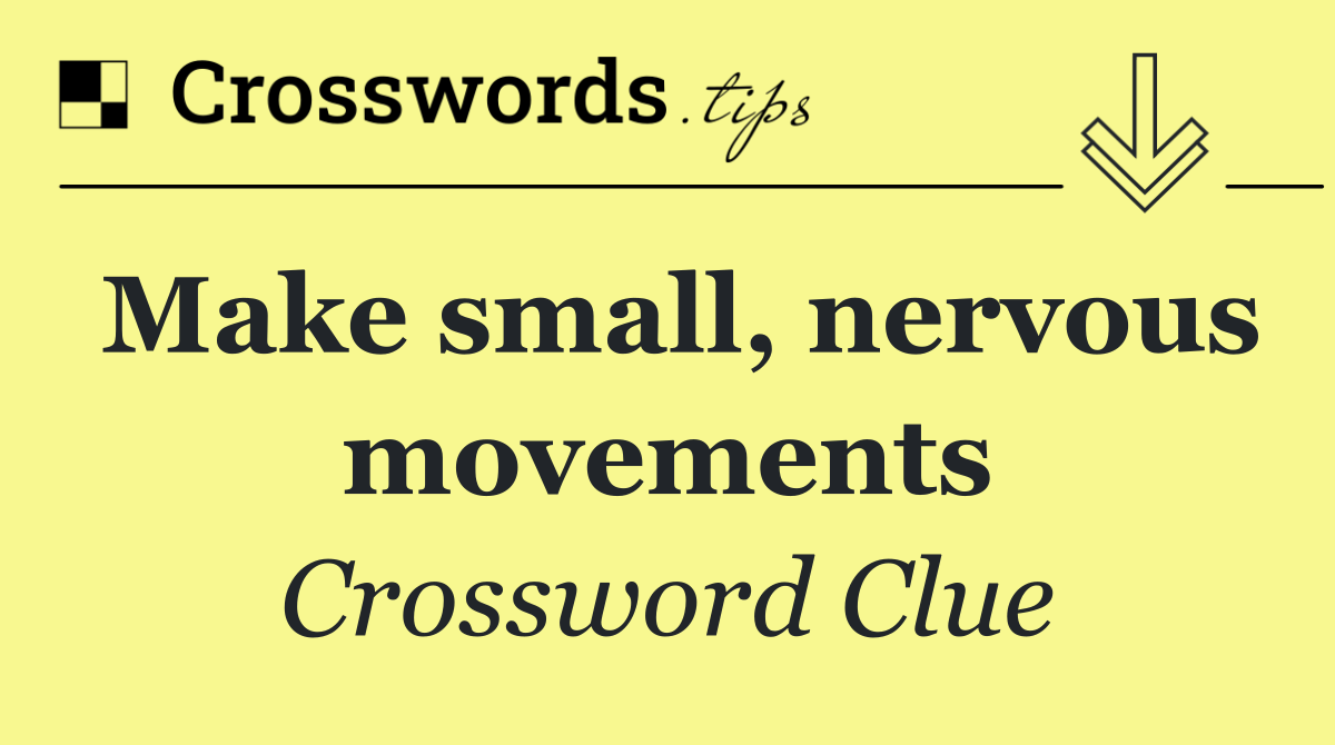 Make small, nervous movements